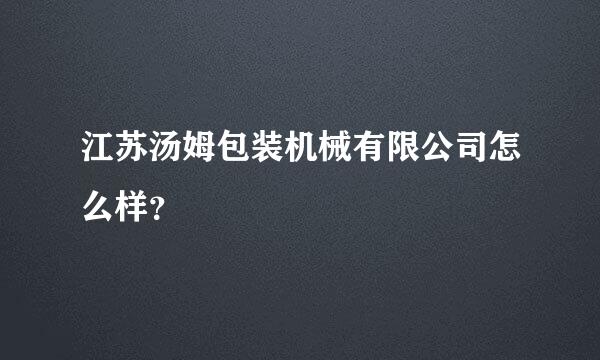 江苏汤姆包装机械有限公司怎么样？