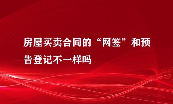 房屋买卖合同的“网签”和预告登记不一样吗