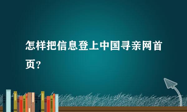 怎样把信息登上中国寻亲网首页？