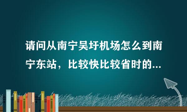 请问从南宁吴圩机场怎么到南宁东站，比较快比较省时的方式，谢谢