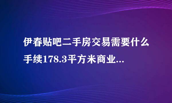 伊春贴吧二手房交易需要什么手续178.3平方米商业用途更名过户需缴纳多少钱