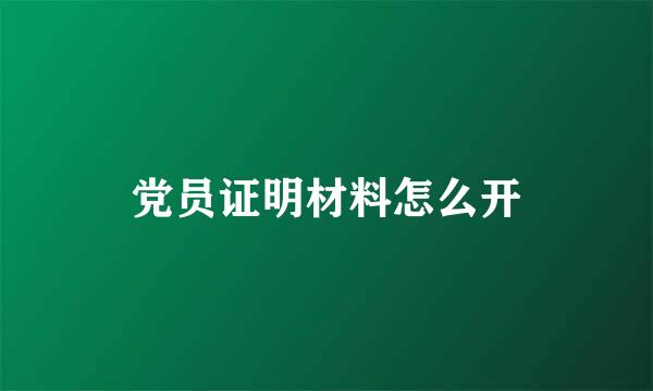 党员证明材料怎么开