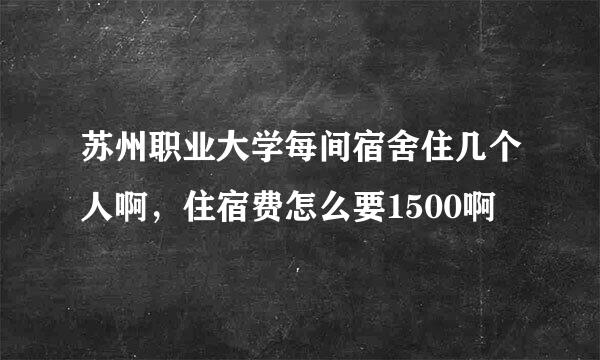 苏州职业大学每间宿舍住几个人啊，住宿费怎么要1500啊