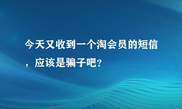 今天又收到一个淘会员的短信，应该是骗子吧？