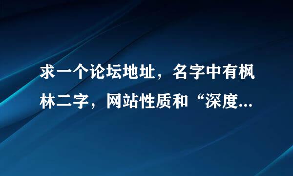 求一个论坛地址，名字中有枫林二字，网站性质和“深度技术论坛”一样，据说是和深度其名的。