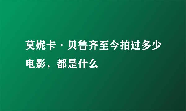 莫妮卡·贝鲁齐至今拍过多少电影，都是什么