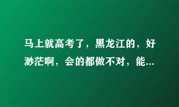 马上就高考了，黑龙江的，好渺茫啊，会的都做不对，能想明白的都想不明白，考上重本好像没希望了。。