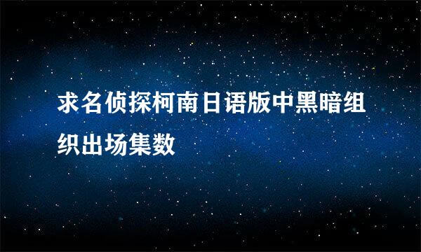 求名侦探柯南日语版中黑暗组织出场集数