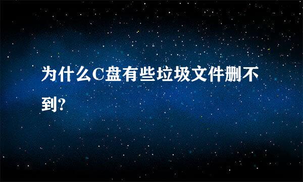 为什么C盘有些垃圾文件删不到?