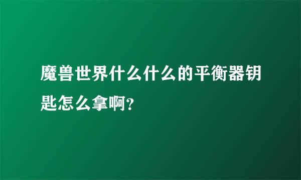 魔兽世界什么什么的平衡器钥匙怎么拿啊？