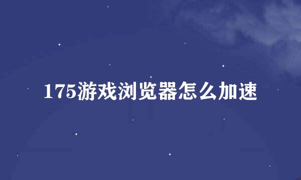 175游戏浏览器怎么加速