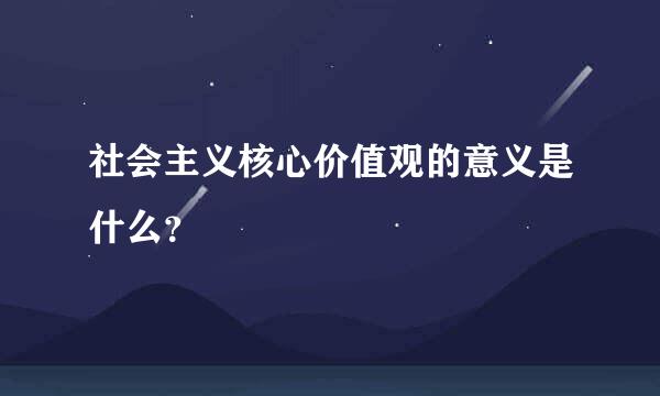 社会主义核心价值观的意义是什么？