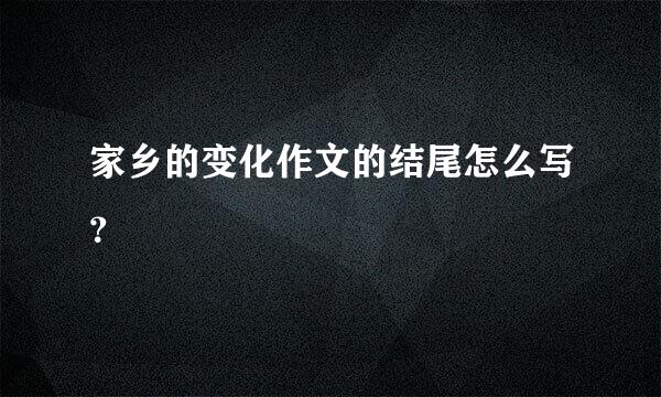 家乡的变化作文的结尾怎么写？