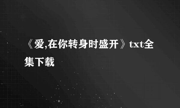 《爱,在你转身时盛开》txt全集下载