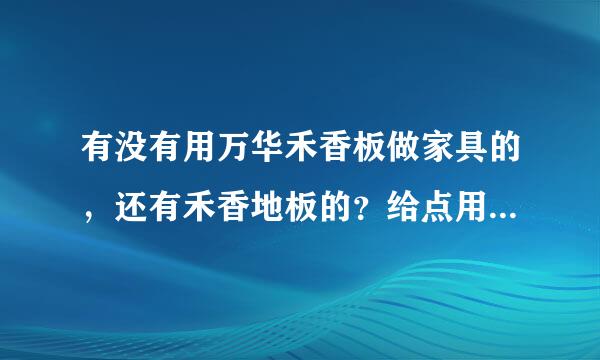 有没有用万华禾香板做家具的，还有禾香地板的？给点用后的评价吧