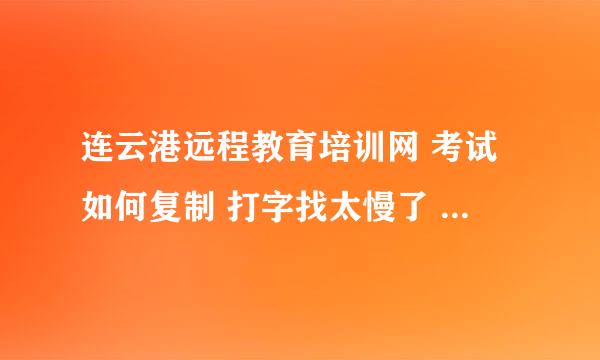 连云港远程教育培训网 考试如何复制 打字找太慢了 题目如何复制