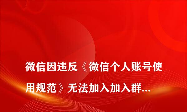 
微信因违反《微信个人账号使用规范》无法加入加入群聊，这个问题该如何解决？在线急
