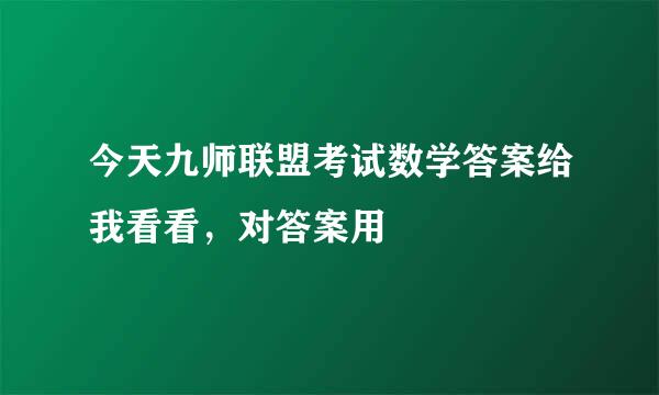 今天九师联盟考试数学答案给我看看，对答案用