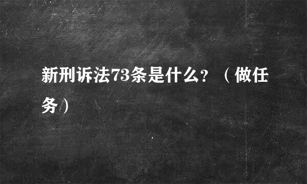 新刑诉法73条是什么？（做任务）