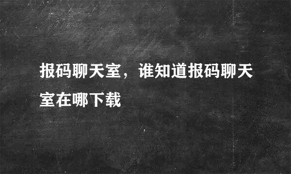 报码聊天室，谁知道报码聊天室在哪下载