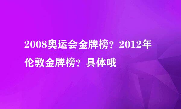 2008奥运会金牌榜？2012年伦敦金牌榜？具体哦