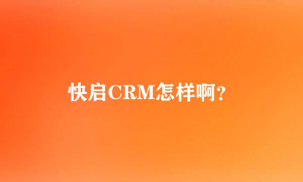 快启CRM怎样啊？