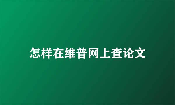 怎样在维普网上查论文