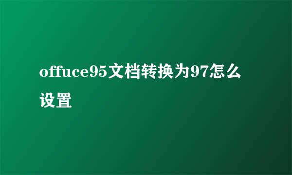 offuce95文档转换为97怎么设置