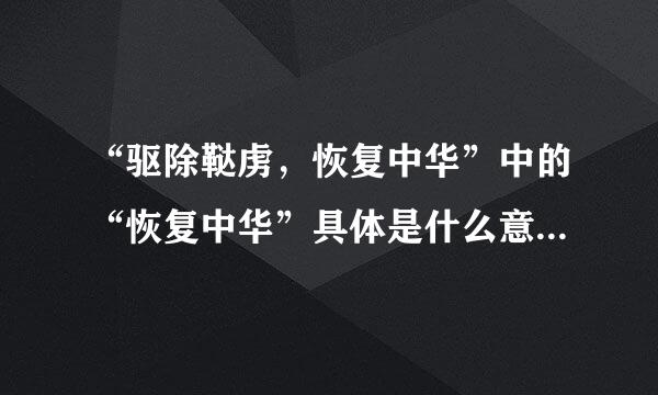 “驱除鞑虏，恢复中华”中的“恢复中华”具体是什么意思，同“驱除鞑虏”有什么区别没有