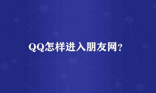 QQ怎样进入朋友网？