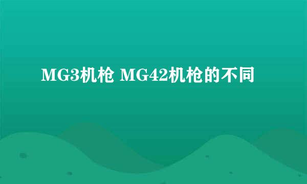 MG3机枪 MG42机枪的不同