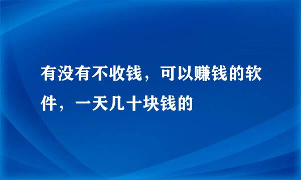 有没有不收钱，可以赚钱的软件，一天几十块钱的