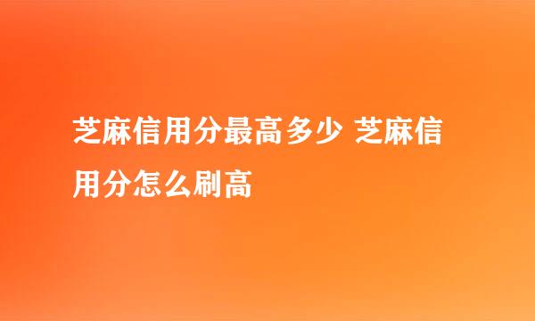 芝麻信用分最高多少 芝麻信用分怎么刷高