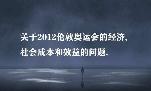 关于2012伦敦奥运会的经济,社会成本和效益的问题.