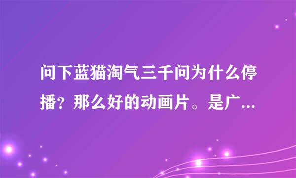 问下蓝猫淘气三千问为什么停播？那么好的动画片。是广电总局禁了还是蓝猫公司利益关系？