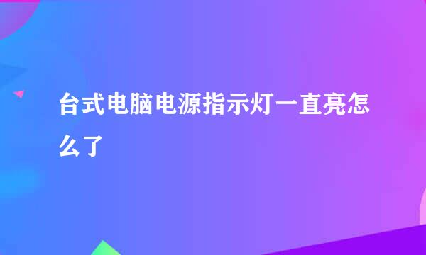 台式电脑电源指示灯一直亮怎么了