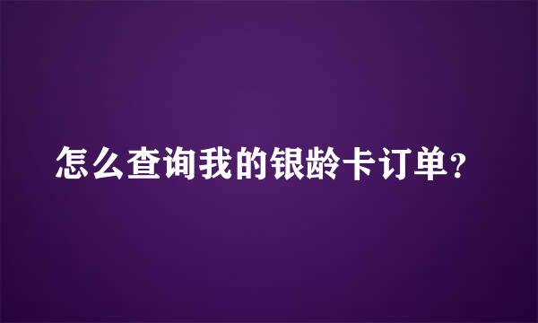 怎么查询我的银龄卡订单？