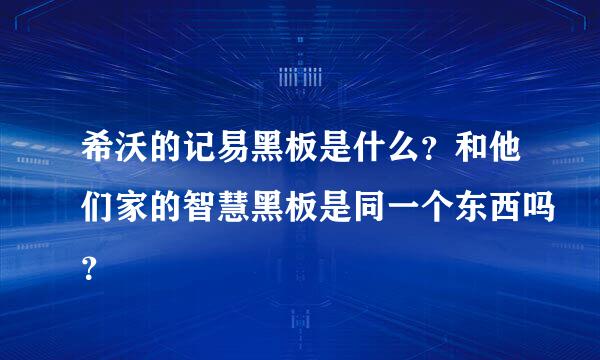 希沃的记易黑板是什么？和他们家的智慧黑板是同一个东西吗？