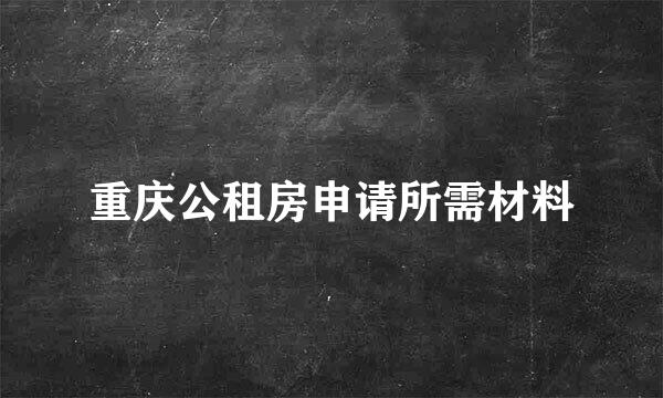 重庆公租房申请所需材料