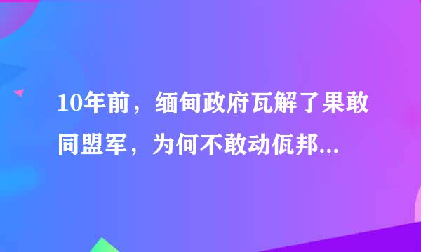 10年前，缅甸政府瓦解了果敢同盟军，为何不敢动佤邦联合军？