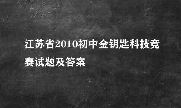 江苏省2010初中金钥匙科技竞赛试题及答案