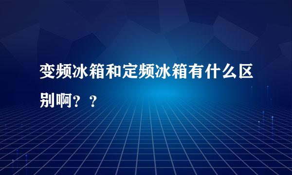 变频冰箱和定频冰箱有什么区别啊？？