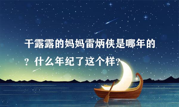 干露露的妈妈雷炳侠是哪年的？什么年纪了这个样？