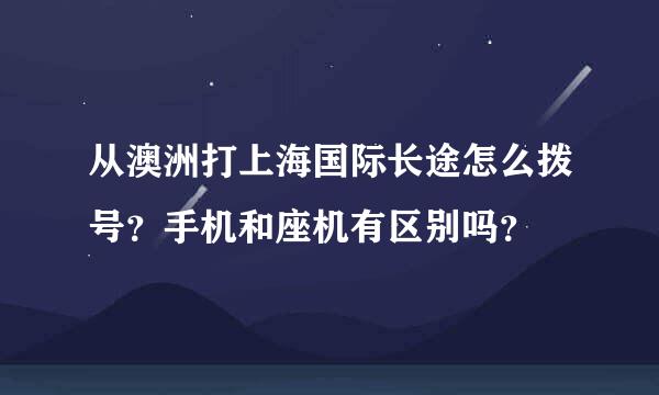 从澳洲打上海国际长途怎么拨号？手机和座机有区别吗？