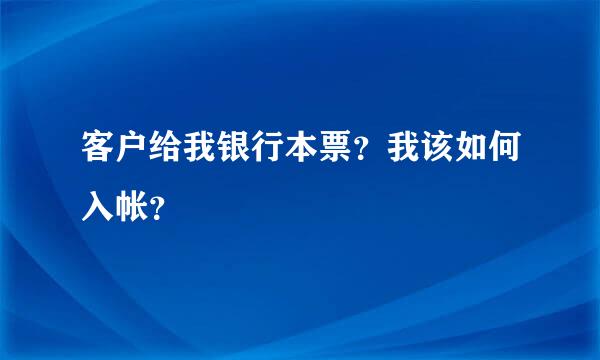 客户给我银行本票？我该如何入帐？