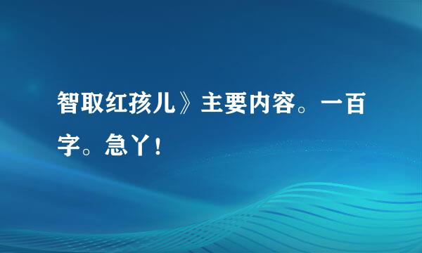 智取红孩儿》主要内容。一百字。急丫！