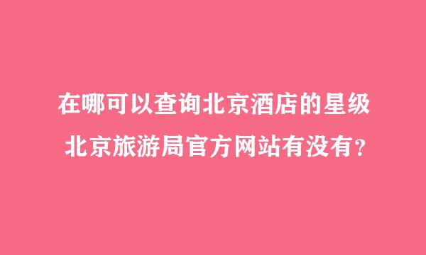 在哪可以查询北京酒店的星级 北京旅游局官方网站有没有？