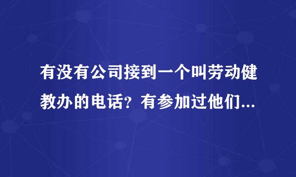 有没有公司接到一个叫劳动健教办的电话？有参加过他们健康讲座的吗？感觉怎么样？