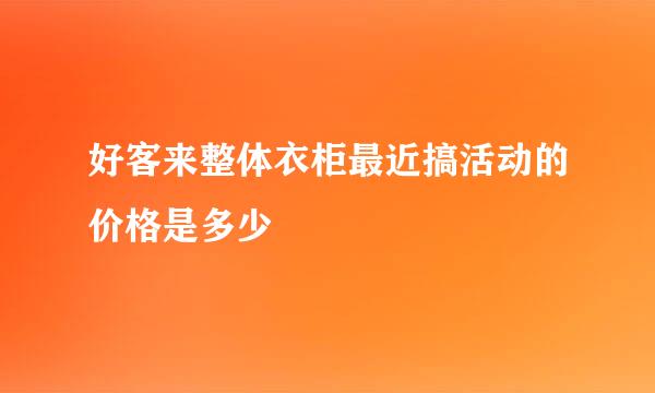 好客来整体衣柜最近搞活动的价格是多少