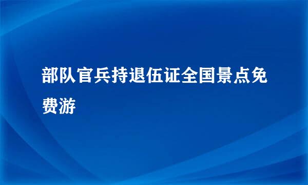 部队官兵持退伍证全国景点免费游